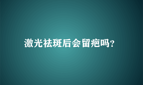 激光祛斑后会留疤吗？