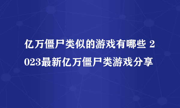 亿万僵尸类似的游戏有哪些 2023最新亿万僵尸类游戏分享