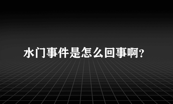 水门事件是怎么回事啊？