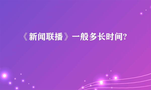 《新闻联播》一般多长时间?