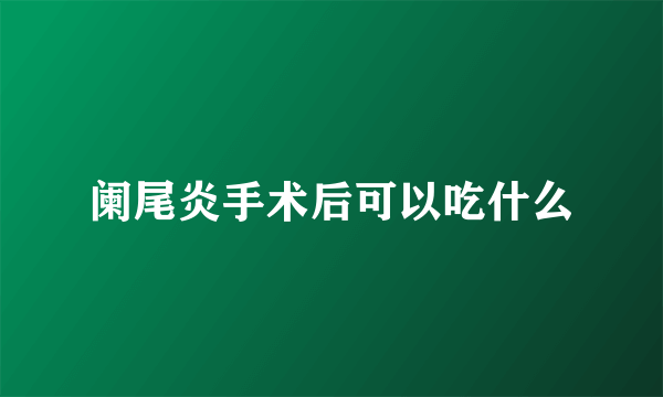 阑尾炎手术后可以吃什么