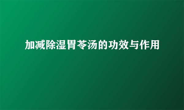 加减除湿胃苓汤的功效与作用