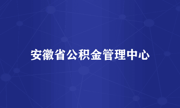 安徽省公积金管理中心