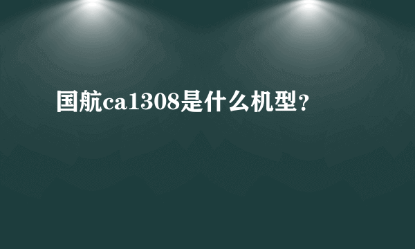 国航ca1308是什么机型？