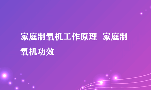 家庭制氧机工作原理  家庭制氧机功效