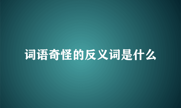 词语奇怪的反义词是什么