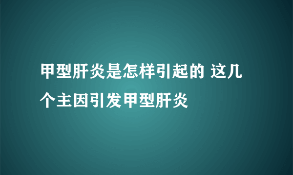 甲型肝炎是怎样引起的 这几个主因引发甲型肝炎