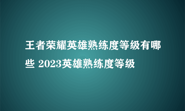 王者荣耀英雄熟练度等级有哪些 2023英雄熟练度等级