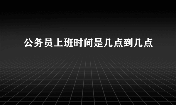 公务员上班时间是几点到几点