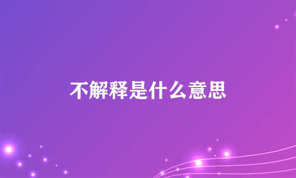 不解释是什么意思