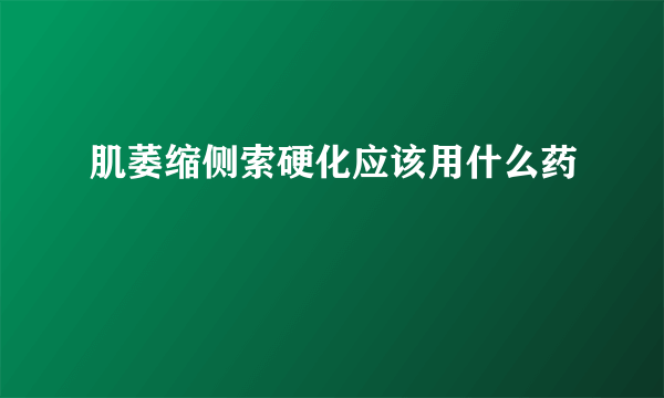 肌萎缩侧索硬化应该用什么药