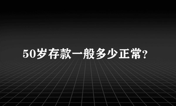 50岁存款一般多少正常？