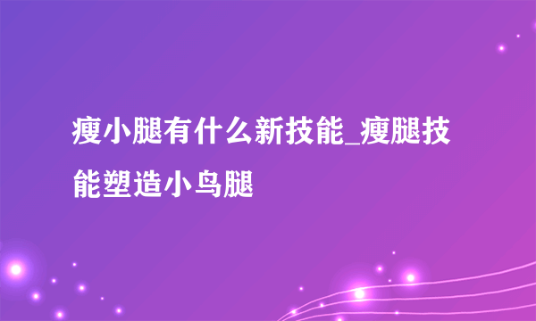 瘦小腿有什么新技能_瘦腿技能塑造小鸟腿