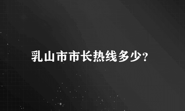 乳山市市长热线多少？