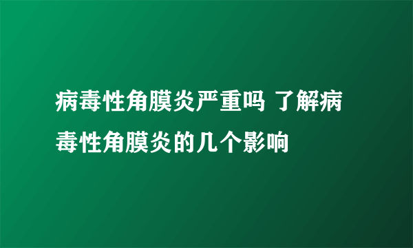 病毒性角膜炎严重吗 了解病毒性角膜炎的几个影响