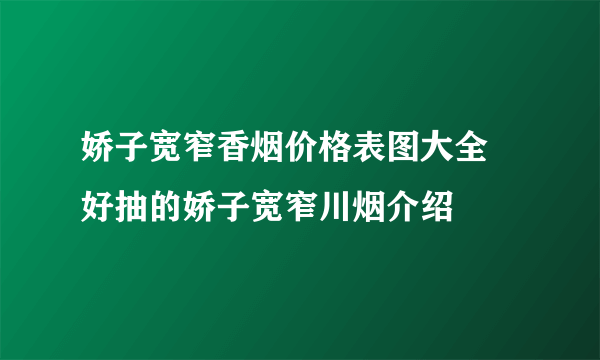 娇子宽窄香烟价格表图大全 好抽的娇子宽窄川烟介绍