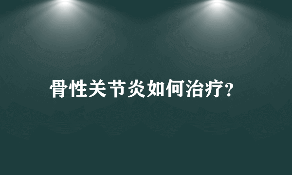 骨性关节炎如何治疗？