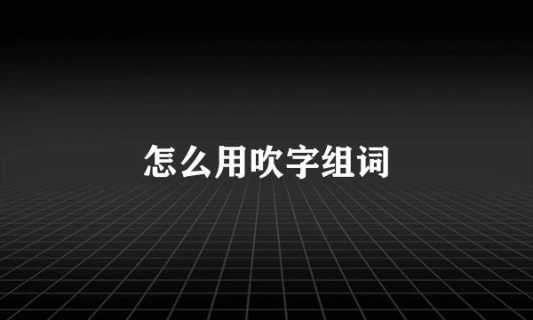 怎么用吹字组词