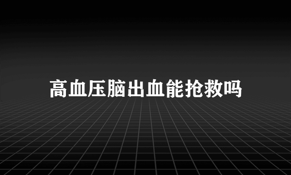 高血压脑出血能抢救吗