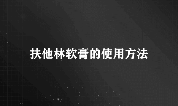 扶他林软膏的使用方法