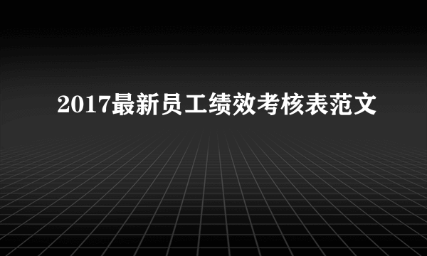 2017最新员工绩效考核表范文