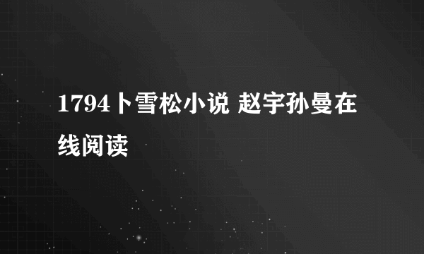 1794卜雪松小说 赵宇孙曼在线阅读