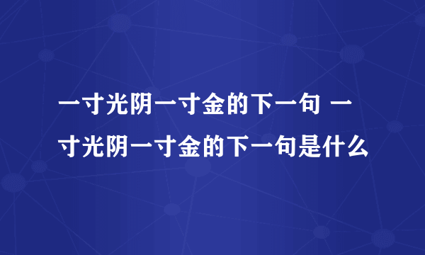 一寸光阴一寸金的下一句 一寸光阴一寸金的下一句是什么