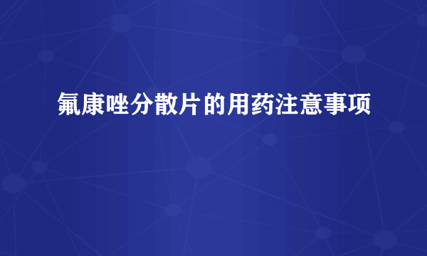 氟康唑分散片的用药注意事项