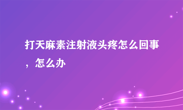 打天麻素注射液头疼怎么回事，怎么办