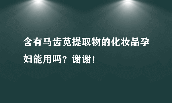 含有马齿苋提取物的化妆品孕妇能用吗？谢谢！