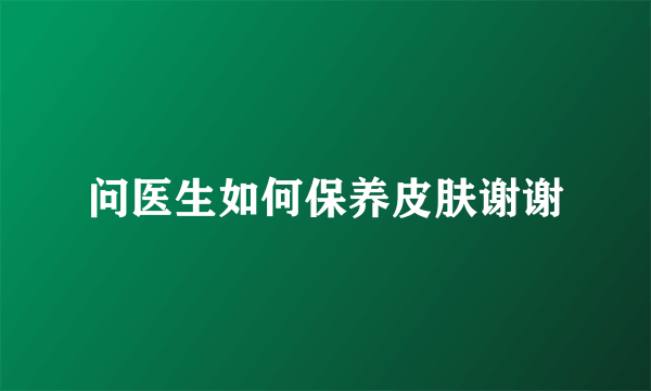 问医生如何保养皮肤谢谢