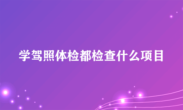 学驾照体检都检查什么项目