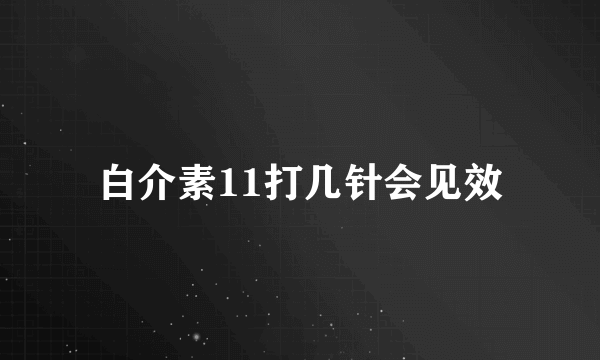 白介素11打几针会见效