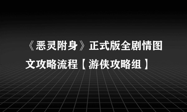 《恶灵附身》正式版全剧情图文攻略流程【游侠攻略组】