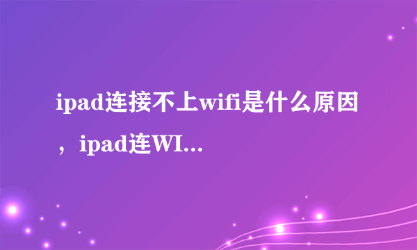 ipad连接不上wifi是什么原因，ipad连WIFI的办法