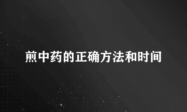 煎中药的正确方法和时间