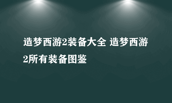 造梦西游2装备大全 造梦西游2所有装备图鉴