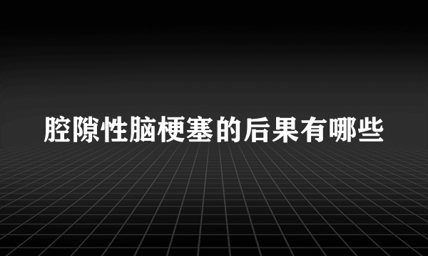 腔隙性脑梗塞的后果有哪些