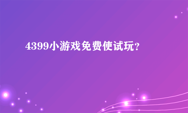 4399小游戏免费使试玩？