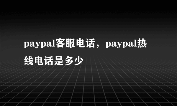 paypal客服电话，paypal热线电话是多少