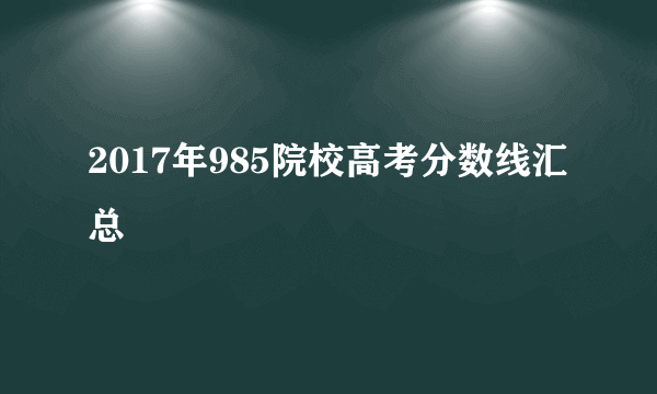 2017年985院校高考分数线汇总