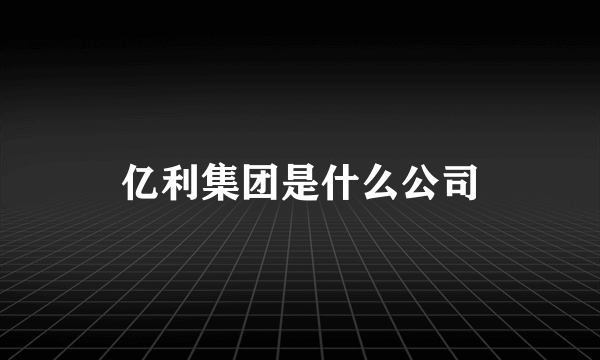 亿利集团是什么公司