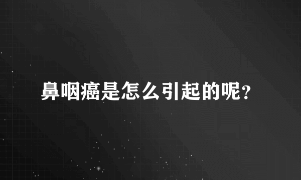 鼻咽癌是怎么引起的呢？