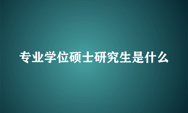 专业学位硕士研究生是什么