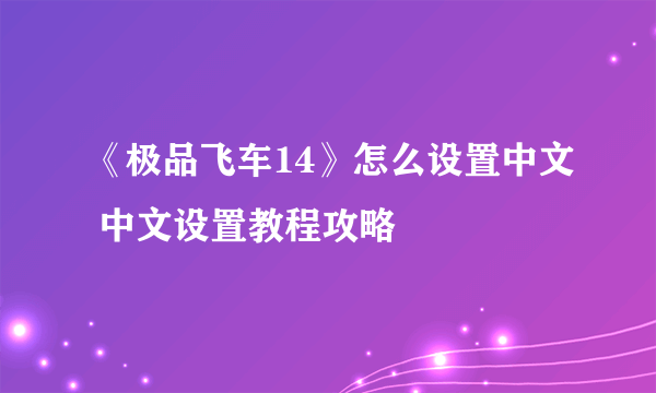 《极品飞车14》怎么设置中文 中文设置教程攻略