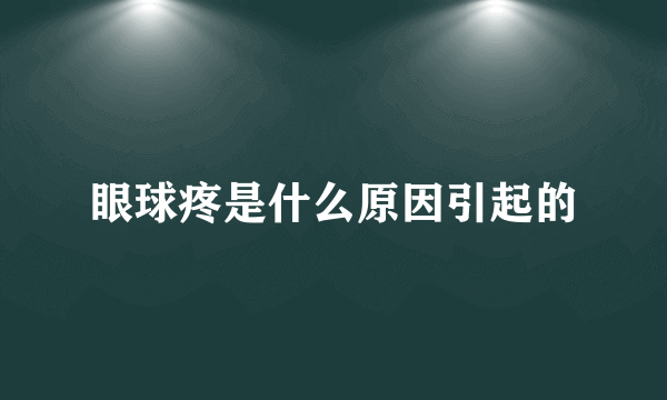 眼球疼是什么原因引起的