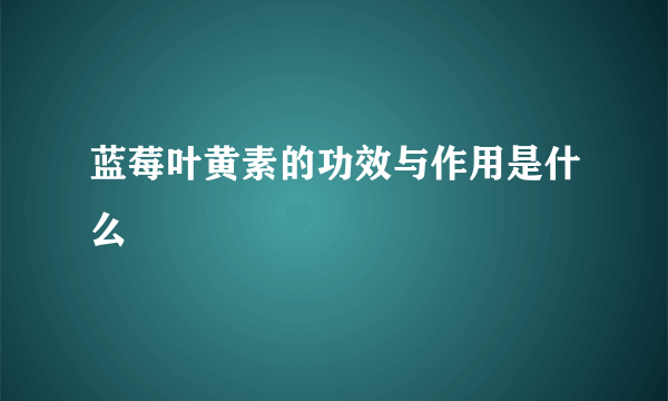 蓝莓叶黄素的功效与作用是什么