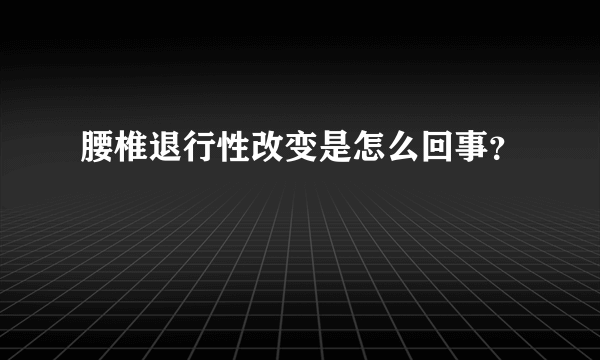 腰椎退行性改变是怎么回事？