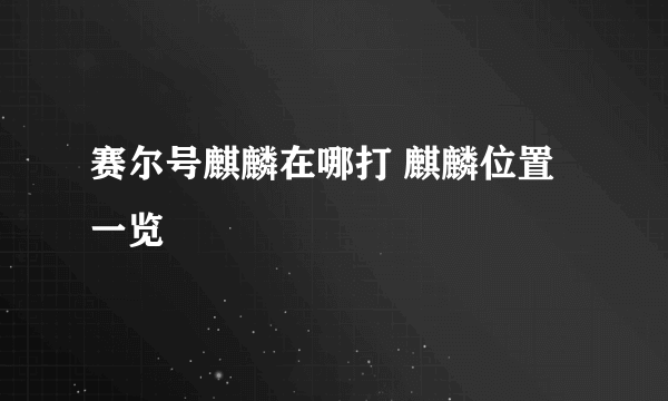 赛尔号麒麟在哪打 麒麟位置一览