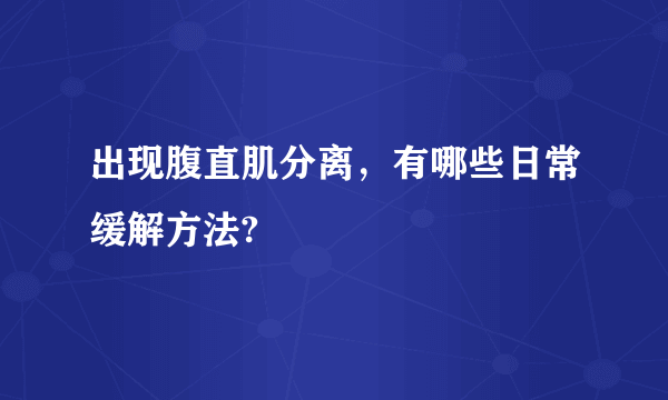 出现腹直肌分离，有哪些日常缓解方法?